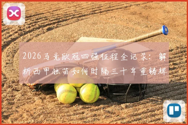 2026马竞欧冠四强征程全记录：解析西甲独苗如何时隔三十年重铸辉煌