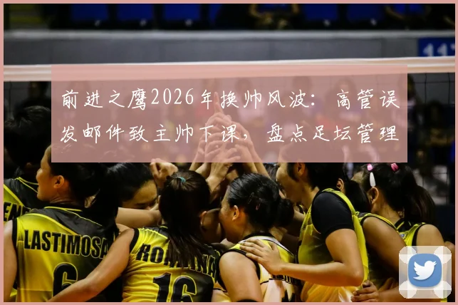 前进之鹰2026年换帅风波:高管误发邮件致主帅下课,盘点足坛管理乌龙事件