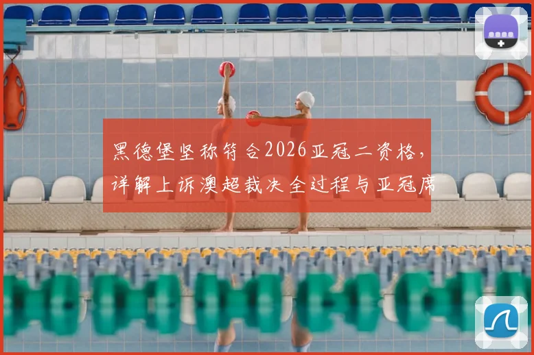 黑德堡坚称符合2026亚冠二资格,详解上诉澳超裁决全过程与亚冠席位规则