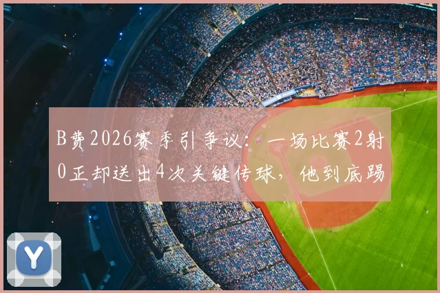 B费2026赛季引争议:一场比赛2射0正却送出4次关键传球,他到底踢得好不好?