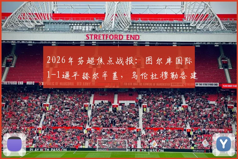 2026年芬超焦点战报：图尔库国际1-1逼平赫尔辛基，乌伦杜穆勒各建一功，精彩对攻看点解析