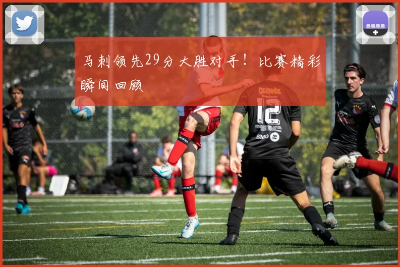 马刺领先29分大胜对手!比赛精彩瞬间回顾
