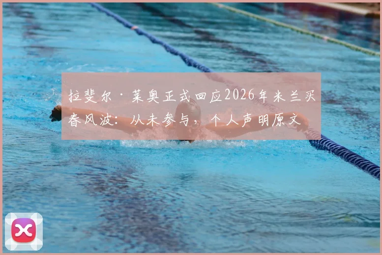 拉斐尔·莱奥正式回应2026年米兰买春风波:从未参与,个人声明原文解读