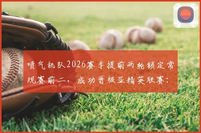 喷气机队2026赛季提前两轮锁定常规赛前二,成功晋级亚精英联赛:赛程、奖金与历史意义全解析