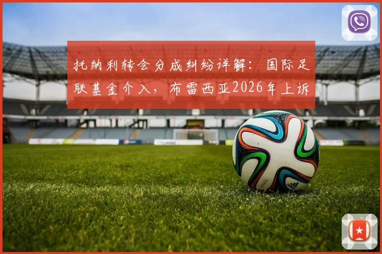 托纳利转会分成纠纷详解：国际足联基金介入，布雷西亚2026年上诉依据与球员分成规则全解析