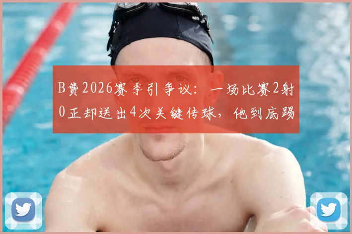 B费2026赛季引争议：一场比赛2射0正却送出4次关键传球，他到底踢得好不好？