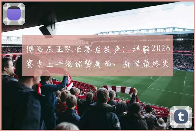 博洛尼亚队长赛后发声:详解2026赛季上半场优势局面,痛惜最终失利关键原因