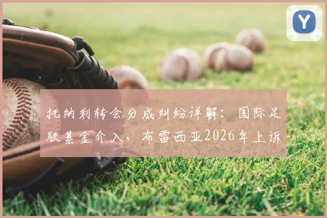 托纳利转会分成纠纷详解：国际足联基金介入，布雷西亚2026年上诉依据与球员分成规则全解析