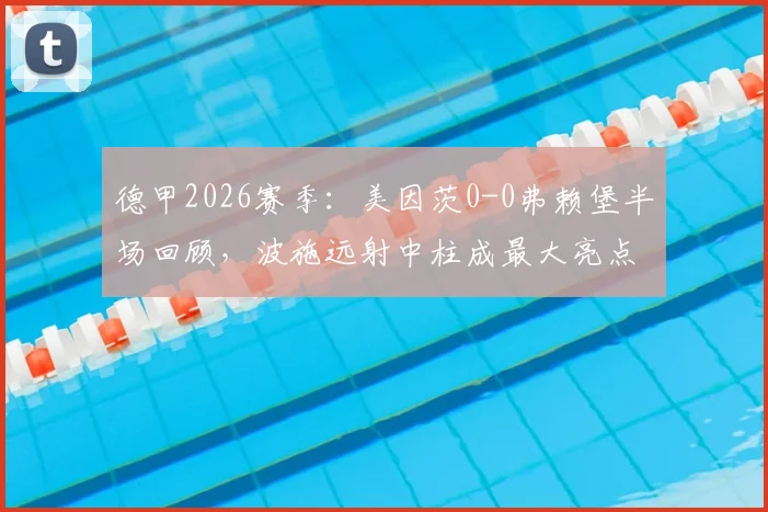 德甲2026赛季:美因茨0-0弗赖堡半场回顾,波施远射中柱成最大亮点,双方进攻效率解析