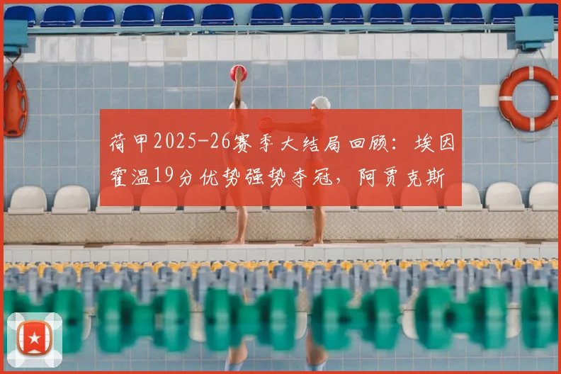 荷甲2025-26赛季大结局回顾:埃因霍温19分优势强势夺冠,阿贾克斯仅列第五无缘欧冠