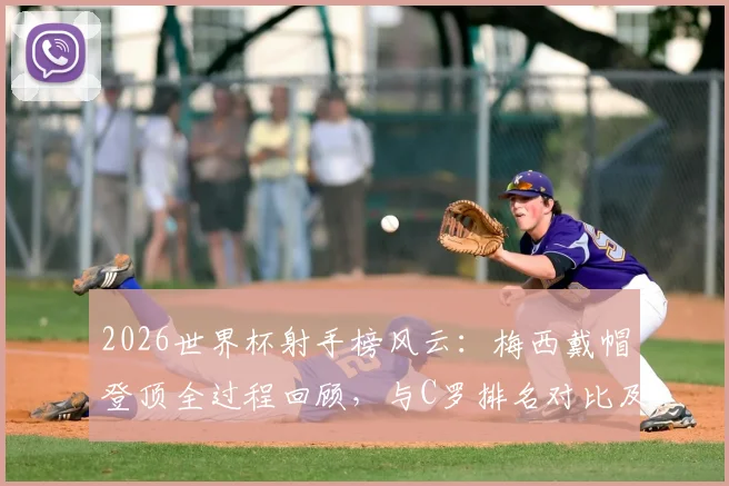 2026世界杯射手榜风云：梅西戴帽登顶全过程回顾，与C罗排名对比及球迷热议压力解读