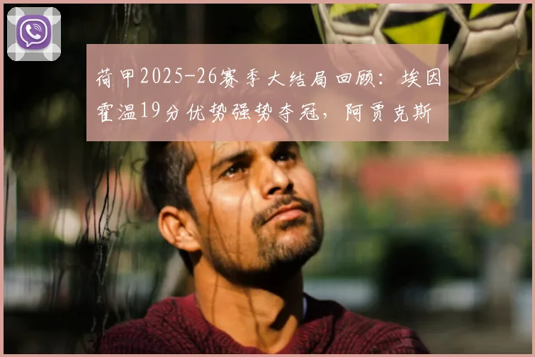 荷甲2025-26赛季大结局回顾：埃因霍温19分优势强势夺冠，阿贾克斯仅列第五无缘欧冠