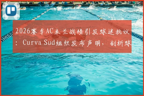 2026赛季AC米兰战绩引发球迷抗议:Curva Sud组织发布声明,剖析球队表现平庸的三大症结