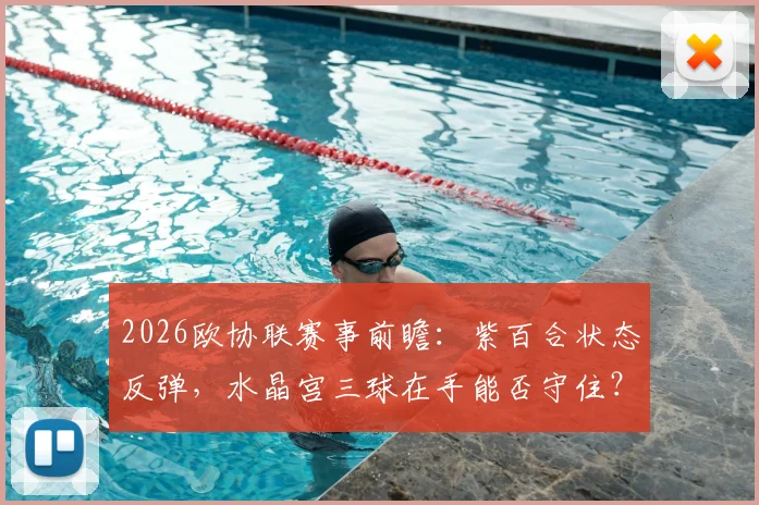 2026欧协联赛事前瞻：紫百合状态反弹，水晶宫三球在手能否守住？关键对决看点解析