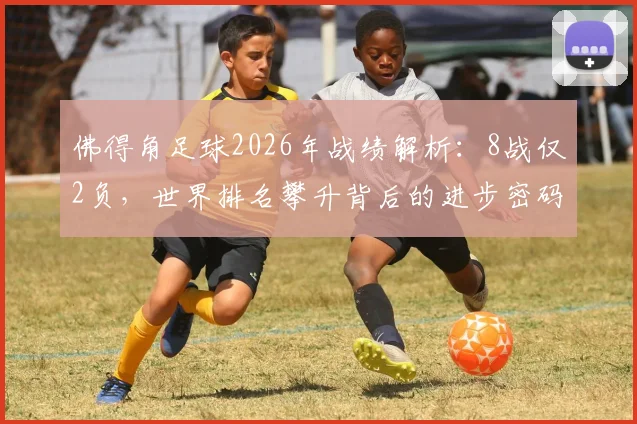 佛得角足球2026年战绩解析：8战仅2负，世界排名攀升背后的进步密码