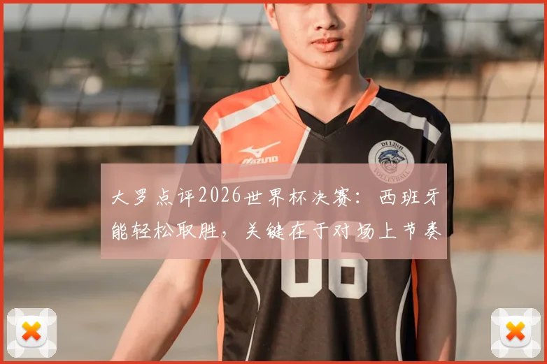 大罗点评2026世界杯决赛:西班牙能轻松取胜,关键在于对场上节奏的牢牢掌控