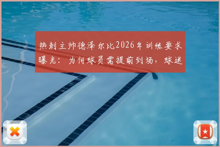 热刺主帅德泽尔比2026年训练要求曝光：为何球员需提前到场，球迷赛前游行又为何取消？详解背后纪律与管理