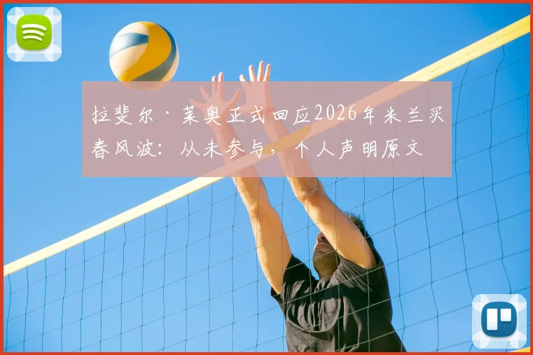 拉斐尔·莱奥正式回应2026年米兰买春风波：从未参与，个人声明原文解读
