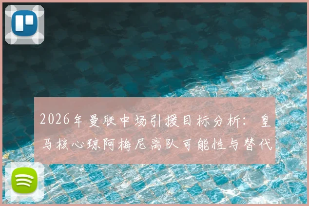 2026年曼联中场引援目标分析：皇马核心琼阿梅尼离队可能性与替代人选前瞻
