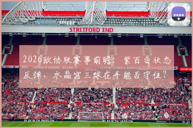 2026欧协联赛事前瞻:紫百合状态反弹,水晶宫三球在手能否守住?关键对决看点解析