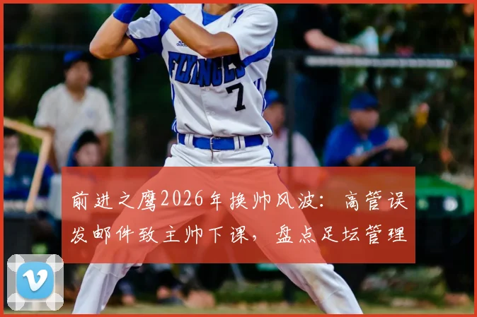 前进之鹰2026年换帅风波：高管误发邮件致主帅下课，盘点足坛管理乌龙事件