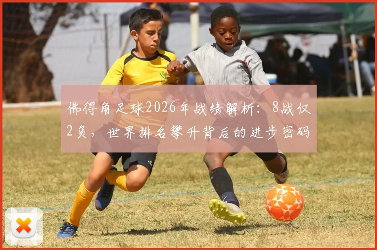 佛得角足球2026年战绩解析：8战仅2负，世界排名攀升背后的进步密码
