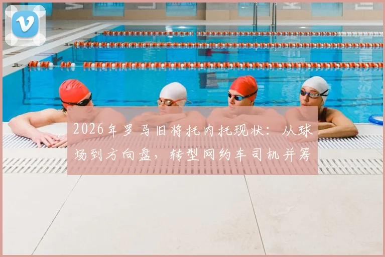 2026年罗马旧将托内托现状：从球场到方向盘，转型网约车司机并筹备租车公司的背后故事