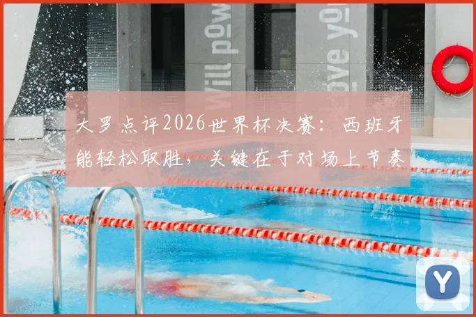 大罗点评2026世界杯决赛：西班牙能轻松取胜，关键在于对场上节奏的牢牢掌控