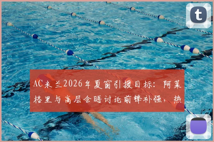 AC米兰2026年夏窗引援目标:阿莱格里与高层会晤讨论前锋补强,热苏斯转会可能性分析