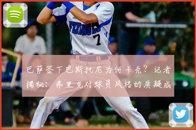 巴萨签下巴斯托尼为何卡壳？记者揭秘：弗里克对球员风格的质疑成2026年夏窗最大障碍