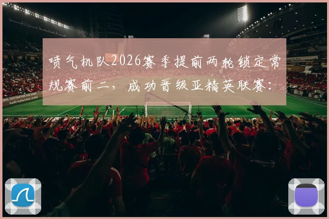 喷气机队2026赛季提前两轮锁定常规赛前二，成功晋级亚精英联赛：赛程、奖金与历史意义全解析