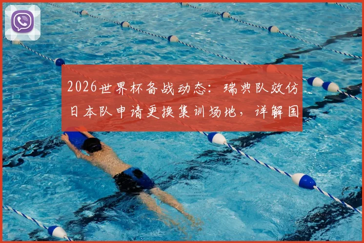 2026世界杯备战动态：瑞典队效仿日本队申请更换集训场地，详解国家队如何挑选高标准训练营